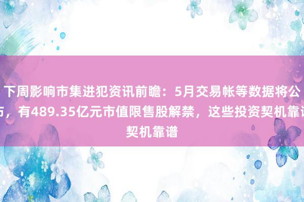 下周影响市集进犯资讯前瞻：5月交易帐等数据将公布，有489.35亿元市值限售股解禁，这些投资契机靠谱