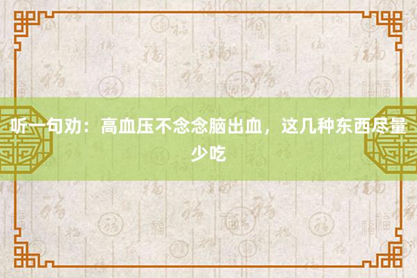 听一句劝：高血压不念念脑出血，这几种东西尽量少吃