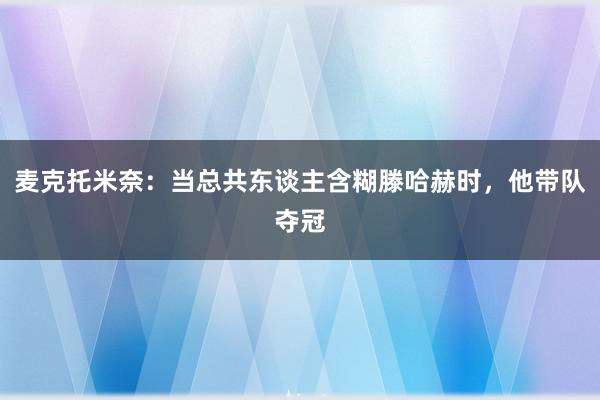 麦克托米奈：当总共东谈主含糊滕哈赫时，他带队夺冠