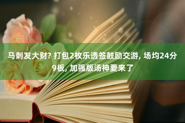 马刺发大财? 打包2枚乐透签鼓励交游, 场均24分9板, 加强版汤神要来了