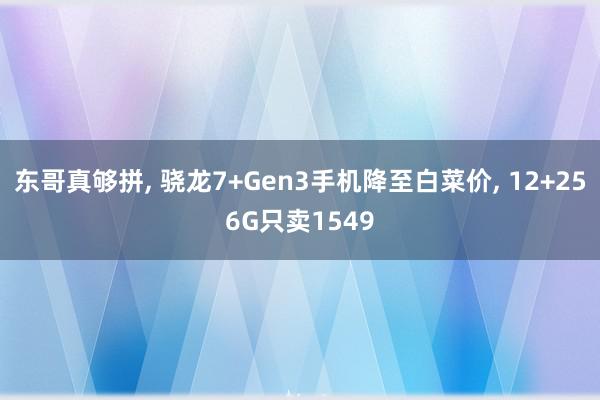 东哥真够拼, 骁龙7+Gen3手机降至白菜价, 12+256G只卖1549