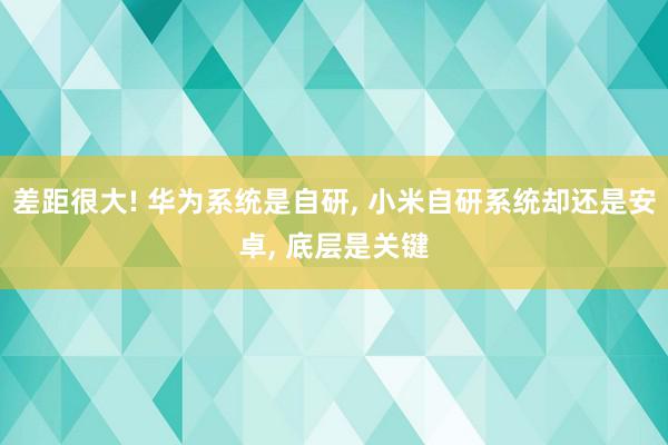 差距很大! 华为系统是自研, 小米自研系统却还是安卓, 底层是关键