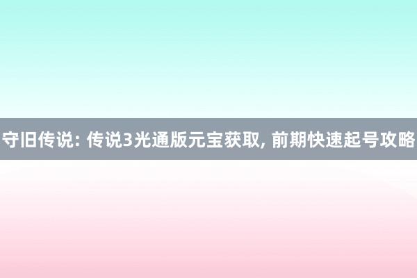 守旧传说: 传说3光通版元宝获取, 前期快速起号攻略