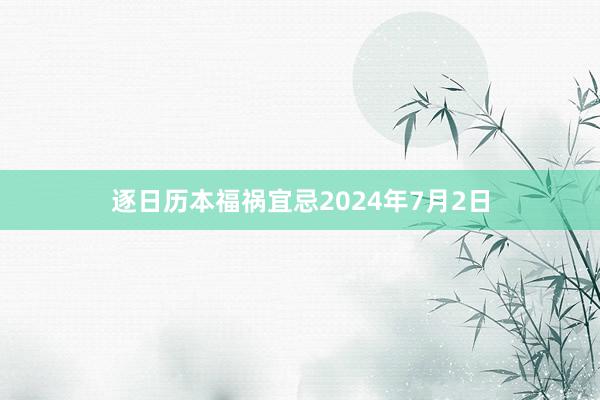 逐日历本福祸宜忌2024年7月2日