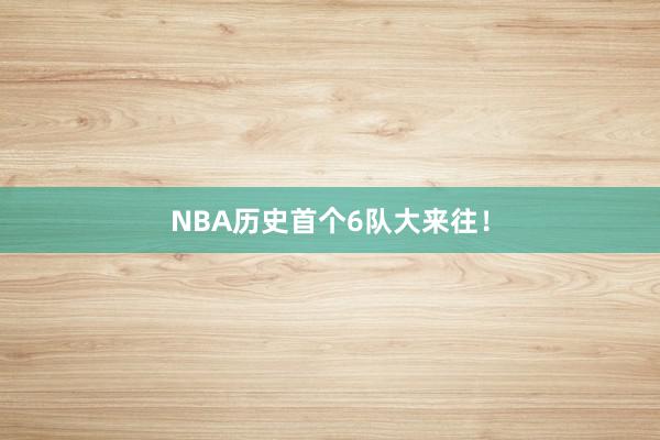 NBA历史首个6队大来往！