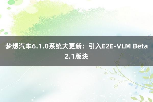 梦想汽车6.1.0系统大更新：引入E2E-VLM Beta2.1版块