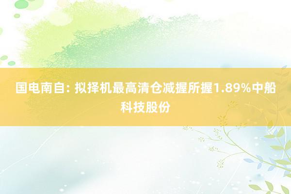 国电南自: 拟择机最高清仓减握所握1.89%中船科技股份