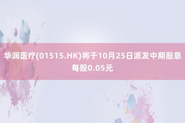 华润医疗(01515.HK)将于10月25日派发中期股息每股0.05元