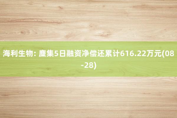 海利生物: 麇集5日融资净偿还累计616.22万元(08-28)