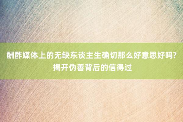 酬酢媒体上的无缺东谈主生确切那么好意思好吗? 揭开伪善背后的信得过