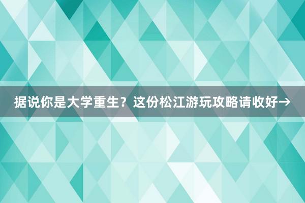 据说你是大学重生？这份松江游玩攻略请收好→