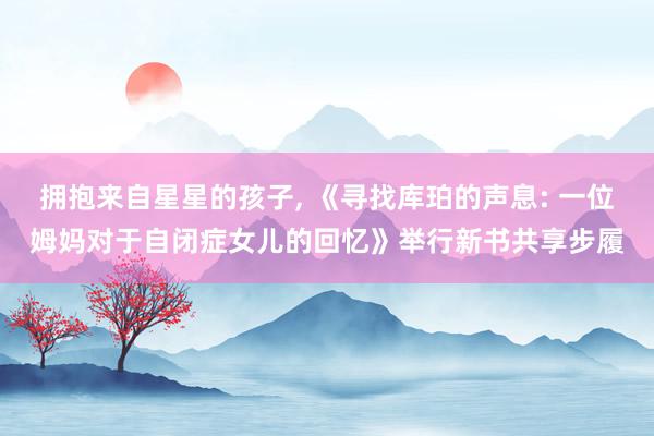 拥抱来自星星的孩子, 《寻找库珀的声息: 一位姆妈对于自闭症女儿的回忆》举行新书共享步履