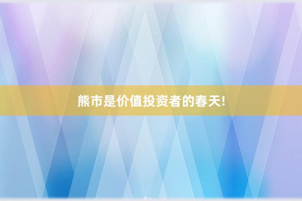 熊市是价值投资者的春天!