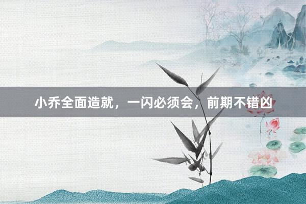 小乔全面造就，一闪必须会，前期不错凶