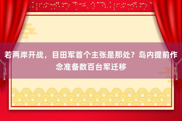 若两岸开战，目田军首个主张是那处？岛内提前作念准备数百台军迁移