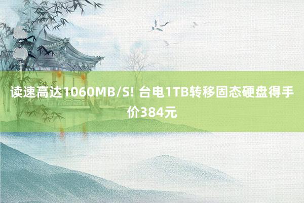 读速高达1060MB/S! 台电1TB转移固态硬盘得手价384元