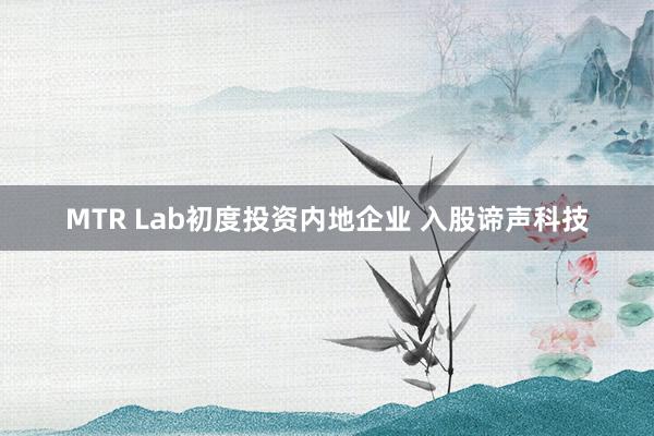 MTR Lab初度投资内地企业 入股谛声科技